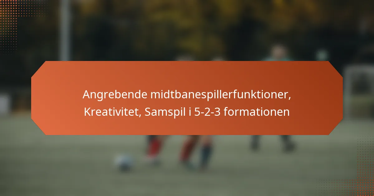 featured-image-angrebende-midtbanespillerfunktioner-kreativitet-samspil-i-5-2-3-formationen