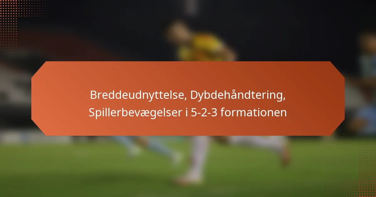 featured-image-breddeudnyttelse-dybdehandtering-spillerbevaegelser-i-5-2-3-formationen
