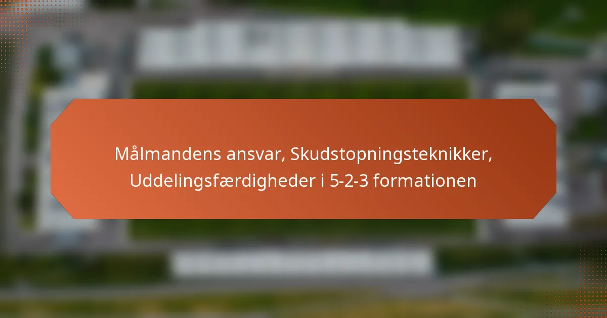 featured-image-malmandens-ansvar-skudstopningsteknikker-uddelingsfaerdigheder-i-5-2-3-formationen