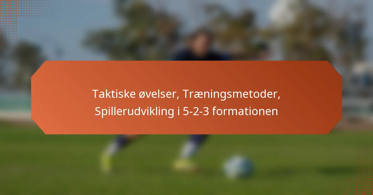 featured-image-taktiske-ovelser-traeningsmetoder-spillerudvikling-i-5-2-3-formationen