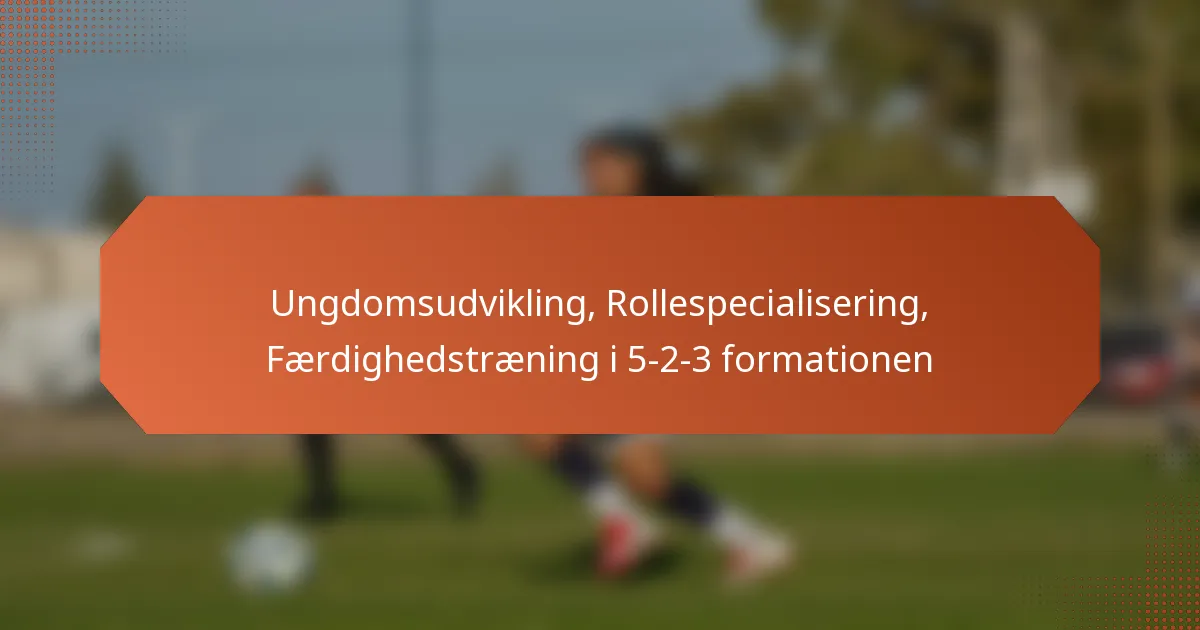 featured-image-ungdomsudvikling-rollespecialisering-faerdighedstraening-i-5-2-3-formationen