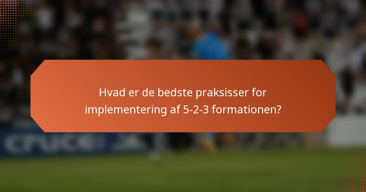 Hvad er de bedste praksisser for implementering af 5-2-3 formationen?