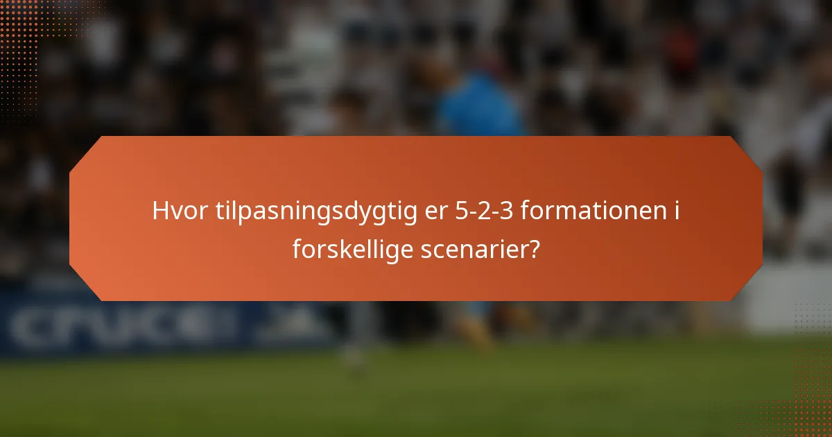 Hvor tilpasningsdygtig er 5-2-3 formationen i forskellige scenarier?