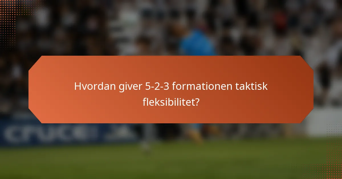 Hvordan giver 5-2-3 formationen taktisk fleksibilitet?